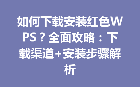 如何下载安装红色WPS?全面攻略:下载渠道+安装步骤解析 一