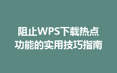阻止WPS下载热点功能的实用技巧指南 一