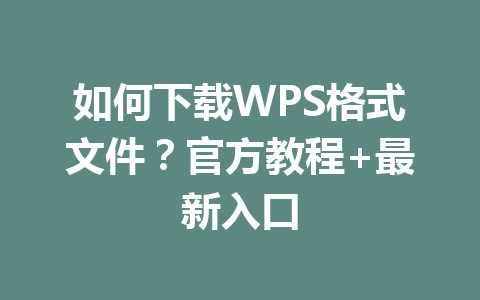 如何下载WPS格式文件？官方教程+最新入口 一