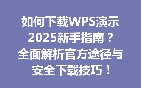 如何下载WPS演示2025新手指南？全面解析官方途径与安全下载技巧！ 一