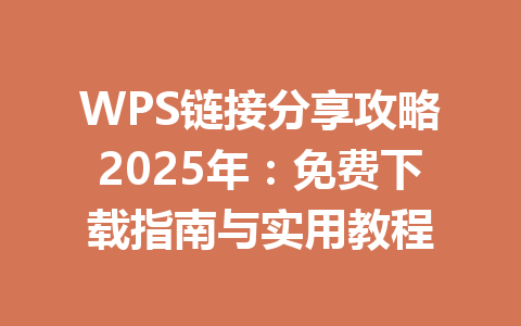 WPS链接分享攻略2025年：免费下载指南与实用教程 一