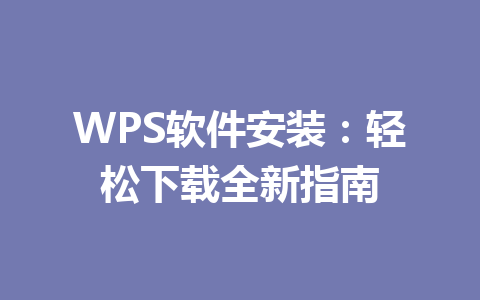 WPS软件安装：轻松下载全新指南 一