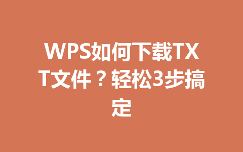 WPS如何下载TXT文件？轻松3步搞定 一