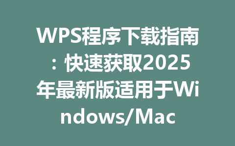 WPS程序下载指南:快速获取2025年最新版适用于Windows/Mac 一