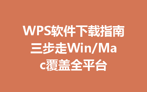 WPS软件下载指南三步走Win/Mac覆盖全平台 一