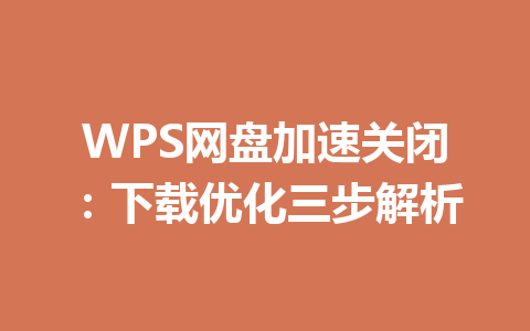 WPS网盘加速关闭：下载优化三步解析 一