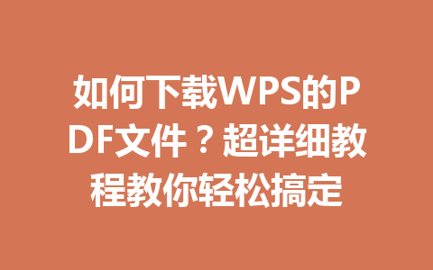 如何下载WPS的PDF文件？超详细教程教你轻松搞定 一