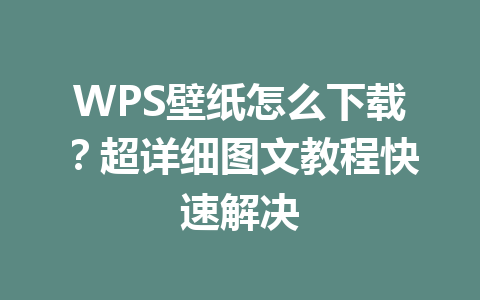 WPS壁纸怎么下载?超详细图文教程快速解决 一