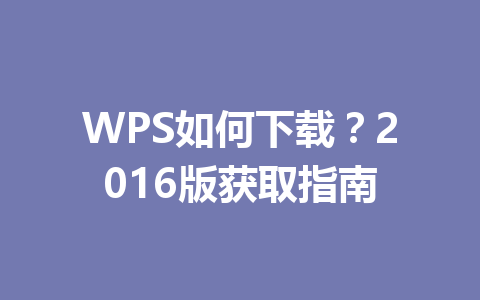 WPS如何下载？2016版获取指南 一