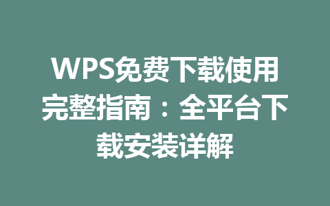 WPS免费下载使用完整指南：全平台下载安装详解 一