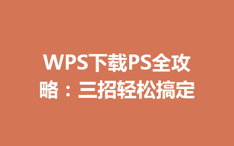 WPS下载PS全攻略：三招轻松搞定 一