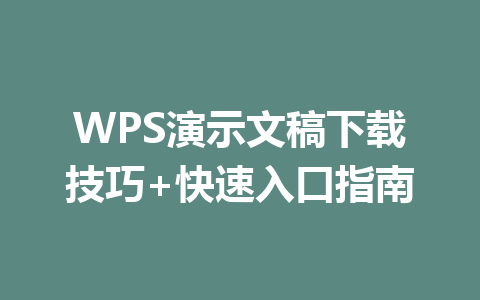 WPS演示文稿下载技巧+快速入口指南 一