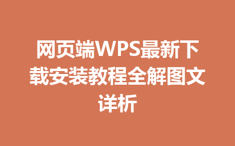 网页端WPS最新下载安装教程全解图文详析 一