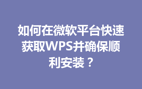 如何在微软平台快速获取WPS并确保顺利安装？ 一