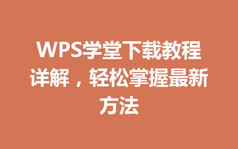WPS学堂下载教程详解,轻松掌握最新方法 一