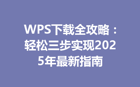 WPS下载全攻略：轻松三步实现2025年最新指南 一