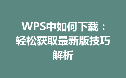 WPS中如何下载：轻松获取最新版技巧解析 一