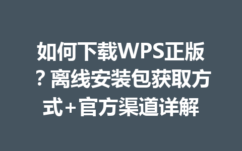 如何下载WPS正版？离线安装包获取方式+官方渠道详解 一