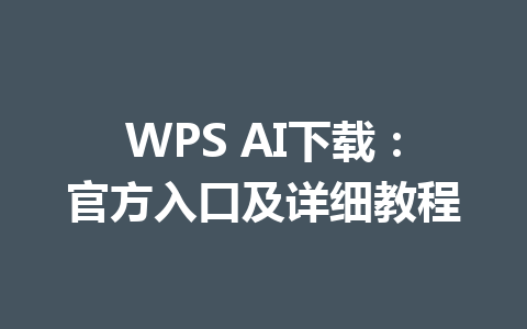 WPS AI下载:官方入口及详细教程 一