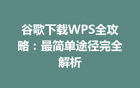 谷歌下载WPS全攻略：最简单途径完全解析 一
