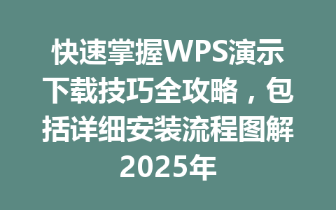 快速掌握WPS演示下载技巧全攻略，包括详细安装流程图解2025年 一