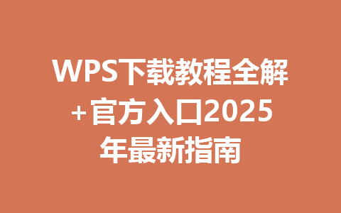 WPS下载教程全解+官方入口2025年最新指南 一