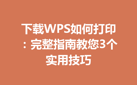 下载WPS如何打印：完整指南教您3个实用技巧 一