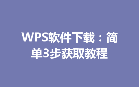 WPS软件下载:简单3步获取教程 一