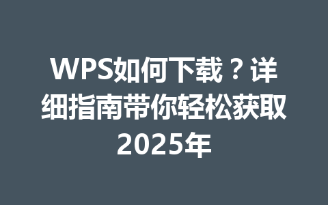 WPS如何下载？详细指南带你轻松获取2025年 一
