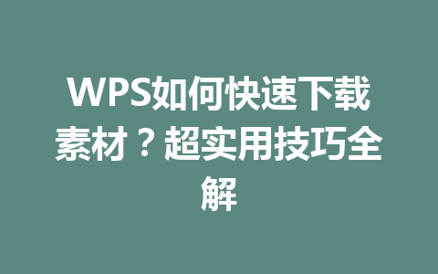 WPS如何快速下载素材？超实用技巧全解 一