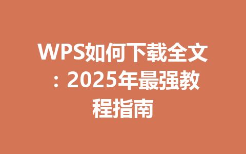 WPS如何下载全文：2025年最强教程指南 一