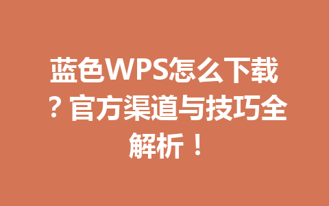蓝色WPS怎么下载？官方渠道与技巧全解析！ 一