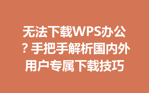 无法下载WPS办公?手把手解析国内外用户专属下载技巧 一