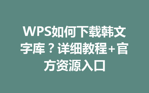 WPS如何下载韩文字库?详细教程+官方资源入口 一