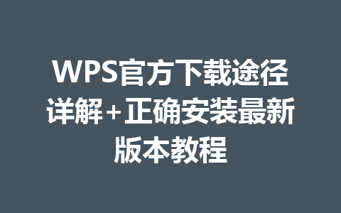 WPS官方下载途径详解+正确安装最新版本教程 一