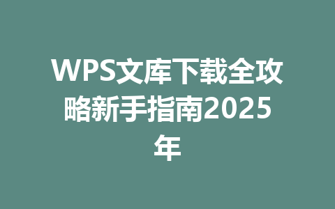 WPS文库下载全攻略新手指南2025年 一