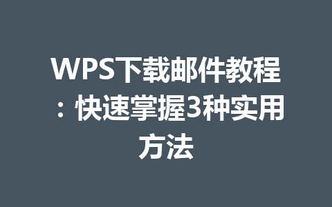 WPS下载邮件教程：快速掌握3种实用方法 一