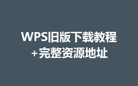 WPS旧版下载教程+完整资源地址 一