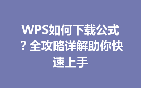 WPS如何下载公式?全攻略详解助你快速上手 一