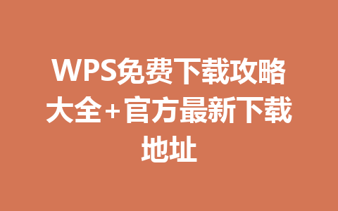 WPS免费下载攻略大全+官方最新下载地址 一
