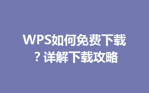 WPS如何免费下载?详解下载攻略 一