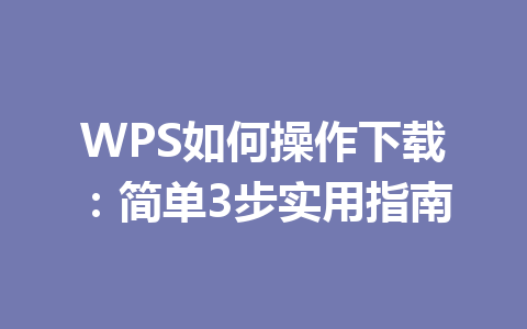 WPS如何操作下载：简单3步实用指南 一
