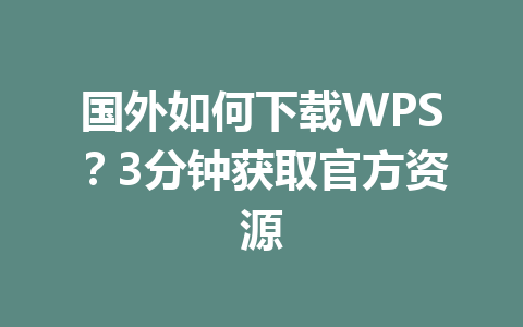 国外如何下载WPS？3分钟获取官方资源 一