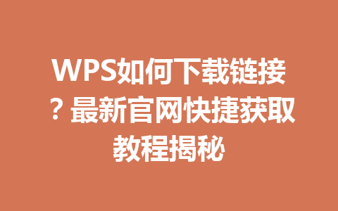 WPS如何下载链接？最新官网快捷获取教程揭秘 一