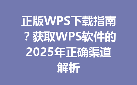 正版WPS下载指南?获取WPS软件的2025年正确渠道解析 一