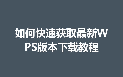 如何快速获取最新WPS版本下载教程 一