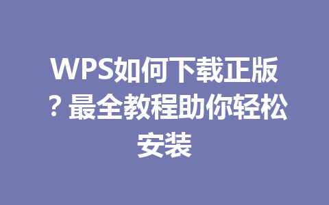 WPS如何下载正版?最全教程助你轻松安装 一