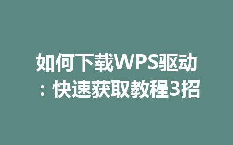如何下载WPS驱动：快速获取教程3招 一