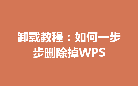 卸载教程:如何一步步删除掉WPS 一