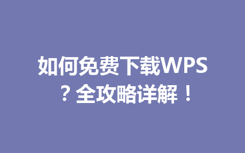 如何免费下载WPS?全攻略详解! 一